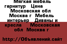 Мягкая мебель гарнитур › Цена ­ 6 000 - Московская обл., Москва г. Мебель, интерьер » Диваны и кресла   . Московская обл.,Москва г.